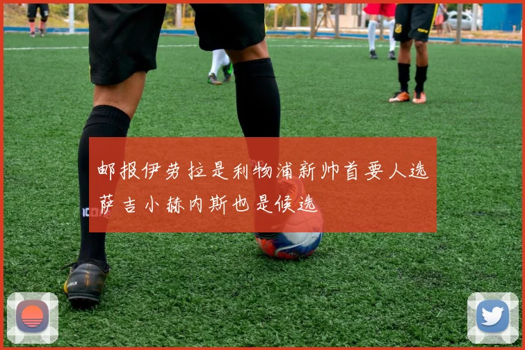 邮报伊劳拉是利物浦新帅首要人选萨吉小赫内斯也是候选