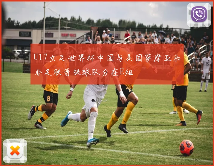 U17女足世界杯中国与美国萨摩亚和非足联晋级球队分在E组